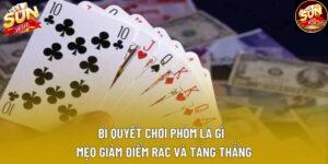 Bí Quyết Chơi Phỏm Là Gì - Mẹo Giảm Điểm Rác Và Tăng Thắng