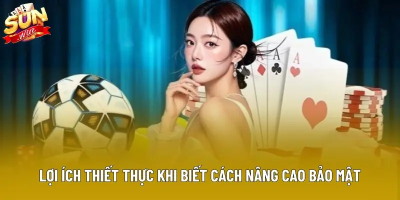Lợi ích thiết thực khi biết cách nâng cao bảo mật Lợi ích thiết thực khi biết cách nâng cao bảo mật