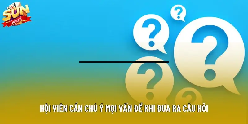 Hội viên cần chú ý mọi vấn đề khi đưa ra câu hỏi Hội viên cần chú ý mọi vấn đề khi đưa ra câu hỏi