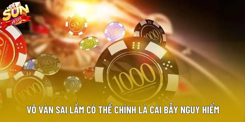 Vô vàn sai lầm có thể chính là cái bẫy nguy hiểm Vô vàn sai lầm có thể chính là cái bẫy nguy hiểm