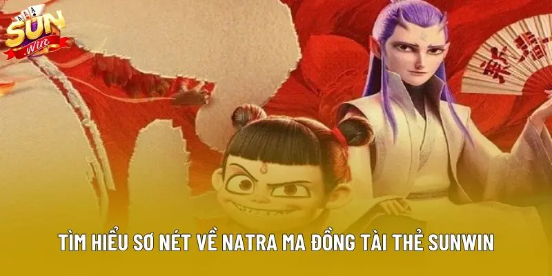 Tìm hiểu sơ nét về natra ma đồng tài thẻ sunwin Tìm hiểu sơ nét về natra ma đồng tài thẻ sunwin