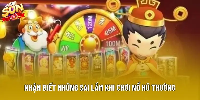 Nhận biết những sai lầm khi chơi nổ hũ thường Nhận biết những sai lầm khi chơi nổ hũ thường