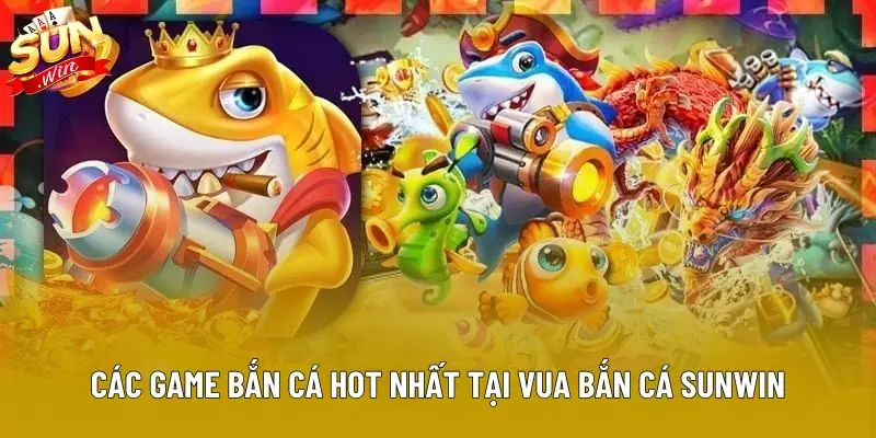 Các game bắn cá hot nhất tại vua bắn cá sunwin Các game bắn cá hot nhất tại vua bắn cá sunwin