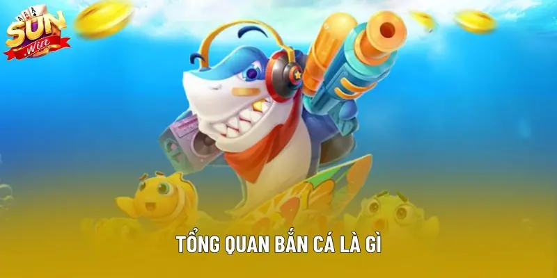 Tổng quan bắn cá là gì Tổng quan bắn cá là gì